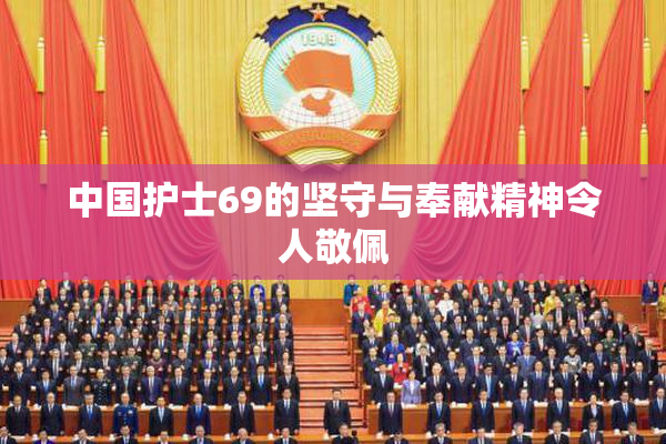 中国护士69的坚守与奉献精神令人敬佩