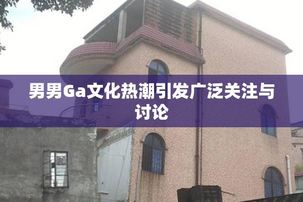 男男Ga文化热潮引发广泛关注与讨论