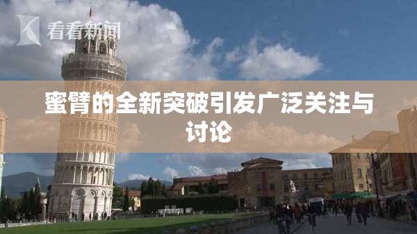 蜜臂的全新突破引发广泛关注与讨论