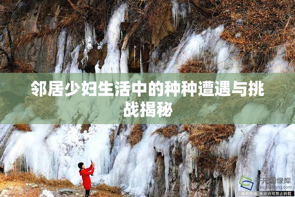 邻居少妇生活中的种种遭遇与挑战揭秘