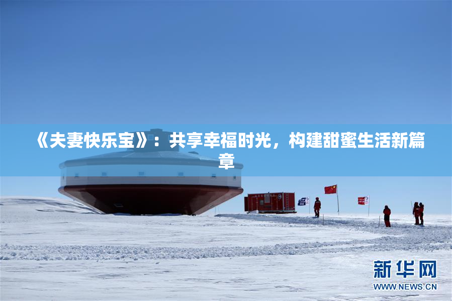 《夫妻快乐宝》：共享幸福时光，构建甜蜜生活新篇章