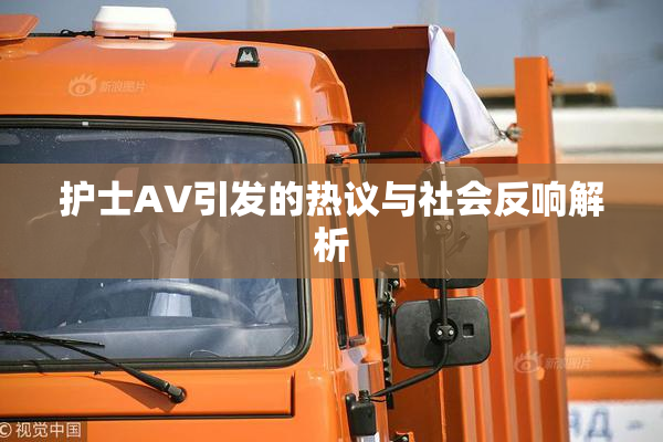 护士AV引发的热议与社会反响解析