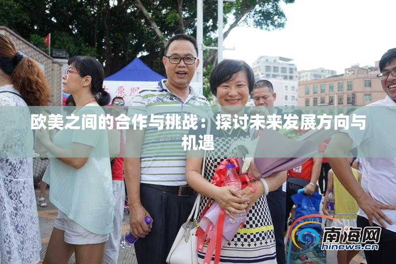 欧美之间的合作与挑战：探讨未来发展方向与机遇