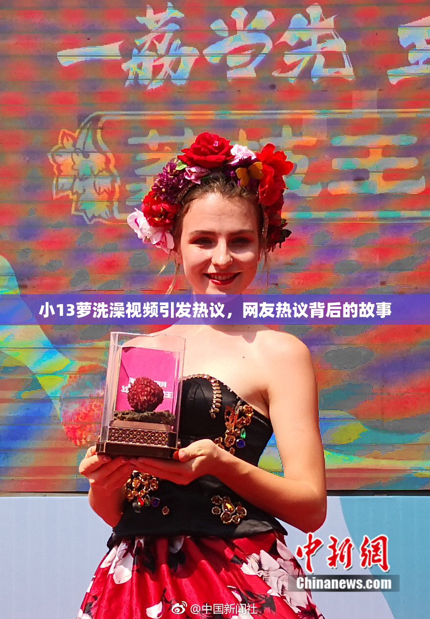 小13萝洗澡视频引发热议，网友热议背后的故事