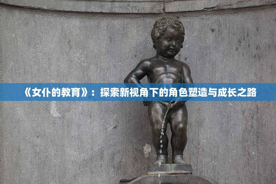 《女仆的教育》：探索新视角下的角色塑造与成长之路