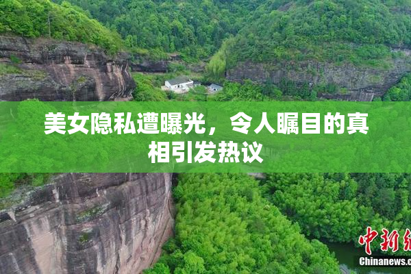 美女隐私遭曝光，令人瞩目的真相引发热议