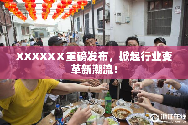 XXXXXⅩ重磅发布，掀起行业变革新潮流！