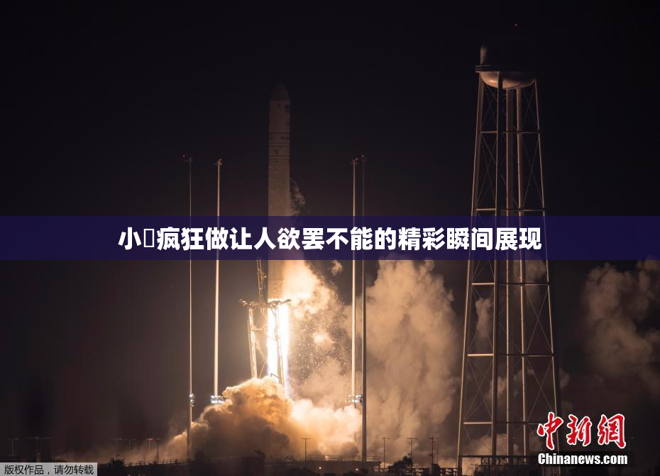 小泬疯狂做让人欲罢不能的精彩瞬间展现