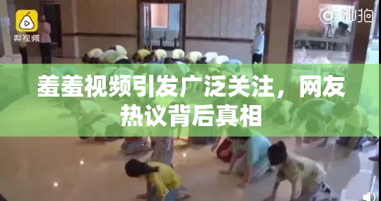 羞羞视频引发广泛关注，网友热议背后真相