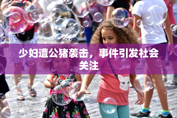少妇遭公猪袭击，事件引发社会关注