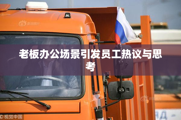 老板办公场景引发员工热议与思考