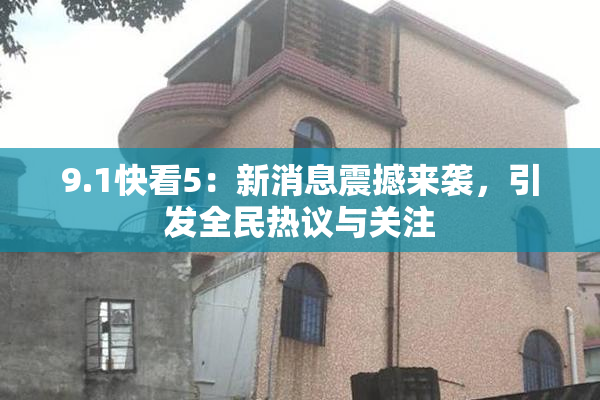9.1快看5：新消息震撼来袭，引发全民热议与关注