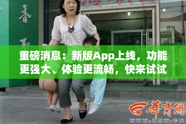 重磅消息：新版App上线，功能更强大、体验更流畅，快来试试！