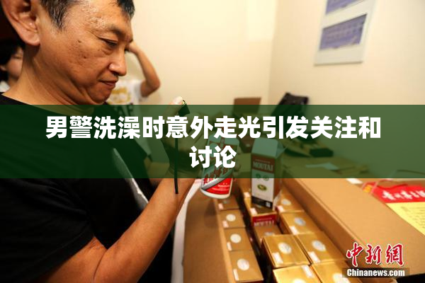 男警洗澡时意外走光引发关注和讨论