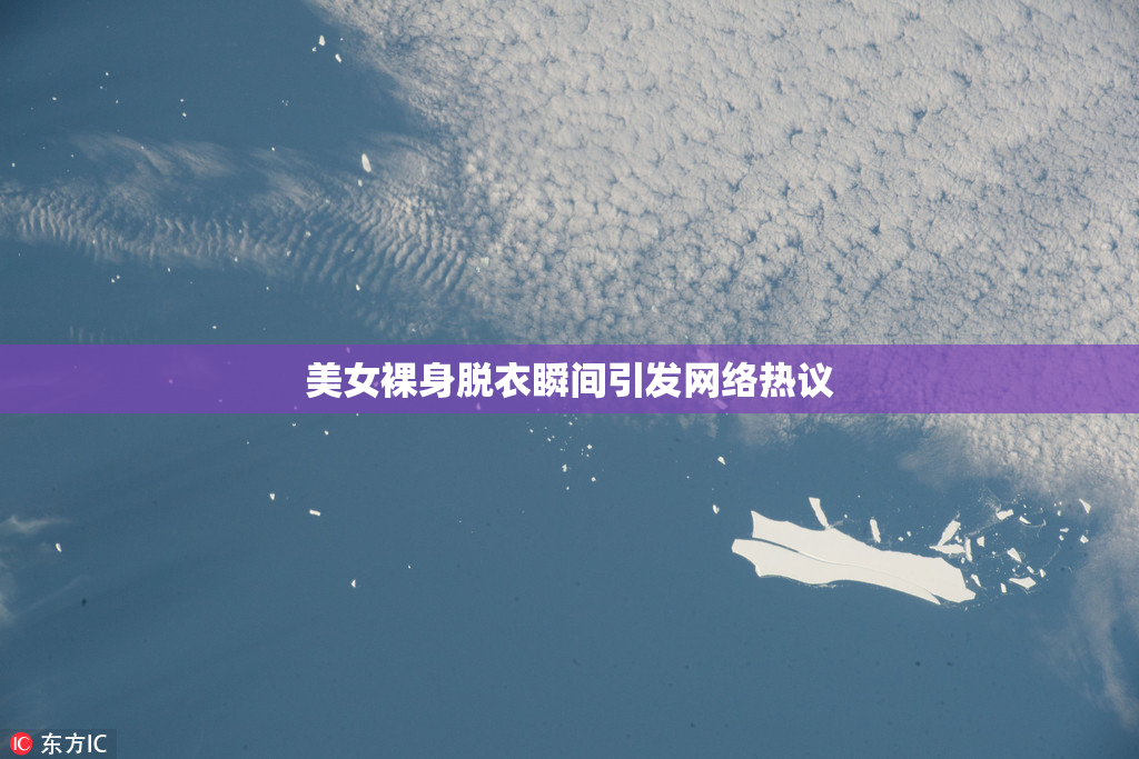 美女裸身脱衣瞬间引发网络热议