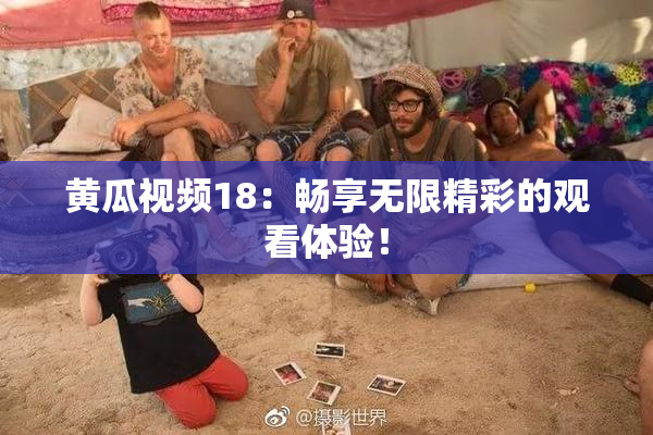 黄瓜视频18：畅享无限精彩的观看体验！
