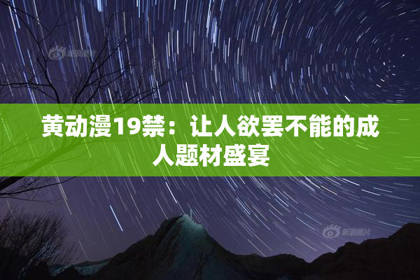 黄动漫19禁：让人欲罢不能的成人题材盛宴