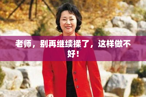 老师，别再继续揉了，这样做不好！