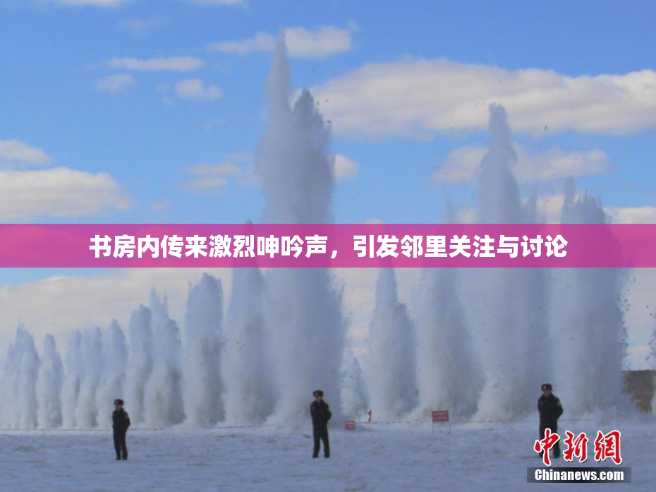 书房内传来激烈呻吟声，引发邻里关注与讨论