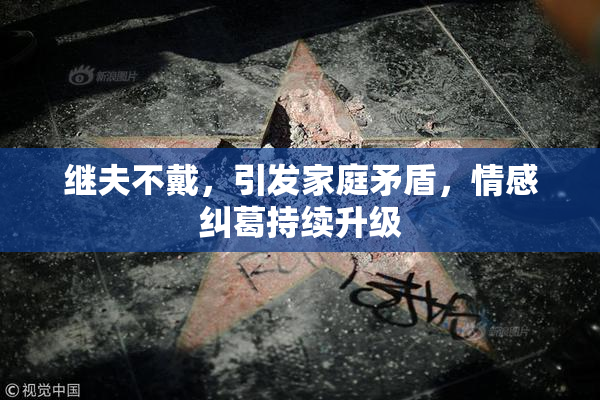 继夫不戴，引发家庭矛盾，情感纠葛持续升级