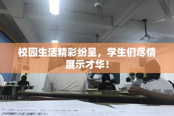 校园生活精彩纷呈，学生们尽情展示才华！