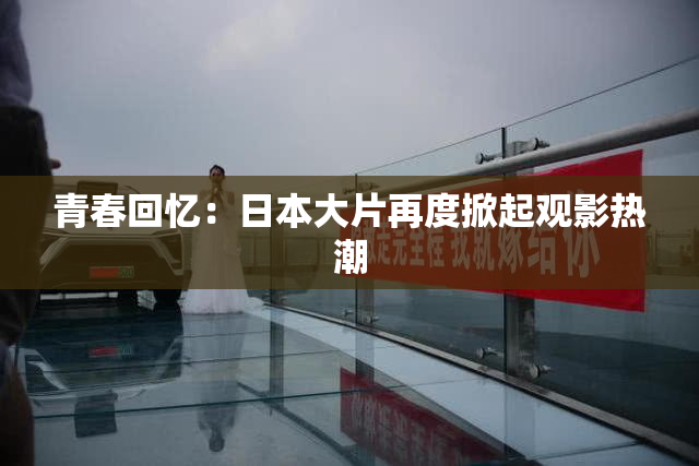 青春回忆：日本大片再度掀起观影热潮
