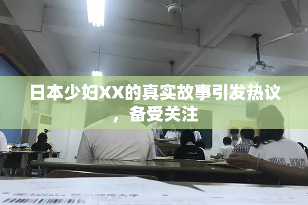 日本少妇XX的真实故事引发热议，备受关注