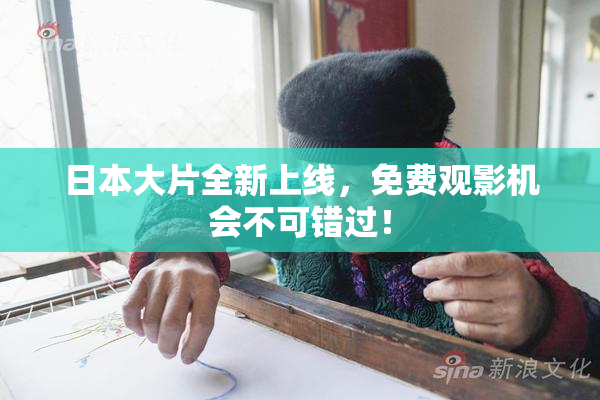 日本大片全新上线，免费观影机会不可错过！