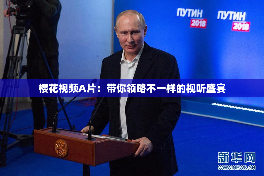 樱花视频A片：带你领略不一样的视听盛宴