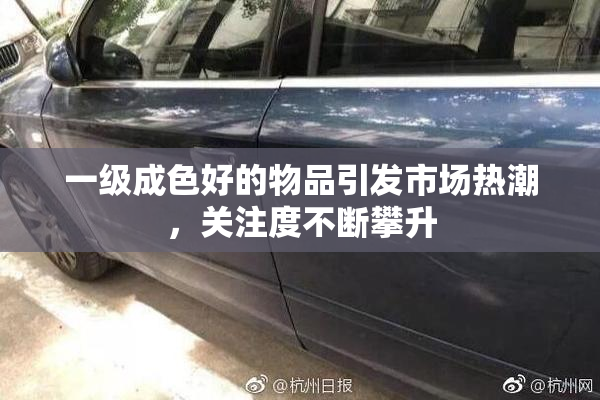 一级成色好的物品引发市场热潮，关注度不断攀升