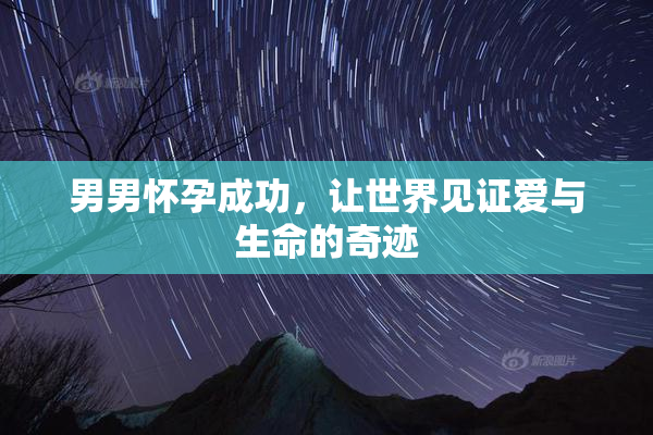 男男怀孕成功，让世界见证爱与生命的奇迹
