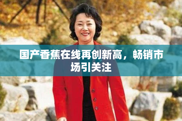 国产香蕉在线再创新高，畅销市场引关注