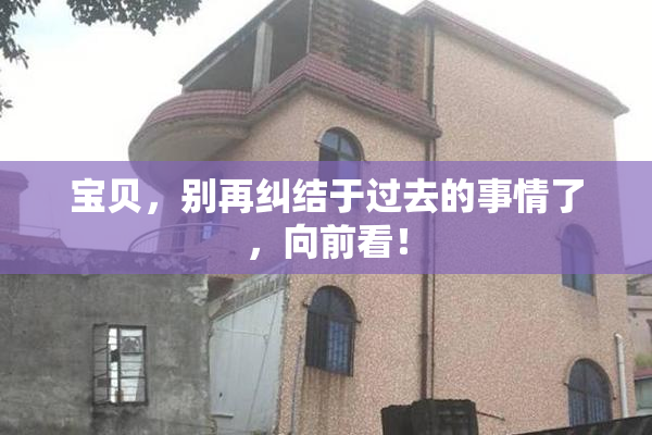 宝贝，别再纠结于过去的事情了，向前看！