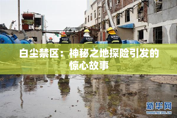 白尘禁区：神秘之地探险引发的惊心故事