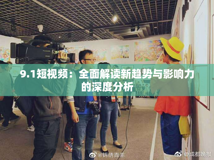 9.1短视频：全面解读新趋势与影响力的深度分析