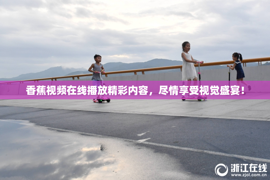 香蕉视频在线播放精彩内容，尽情享受视觉盛宴！