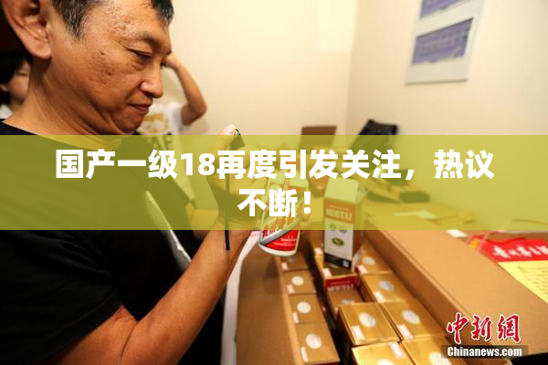 国产一级18再度引发关注，热议不断！