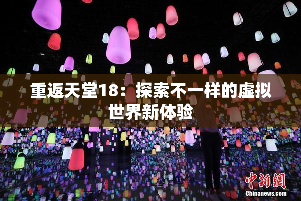 重返天堂18：探索不一样的虚拟世界新体验