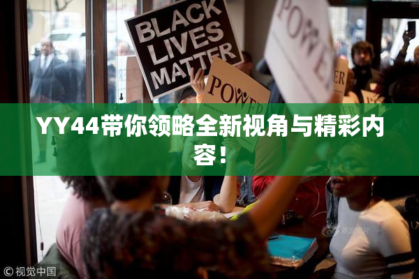 YY44带你领略全新视角与精彩内容！