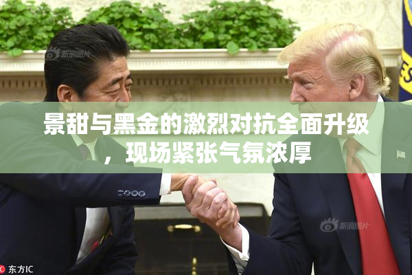 景甜与黑金的激烈对抗全面升级，现场紧张气氛浓厚
