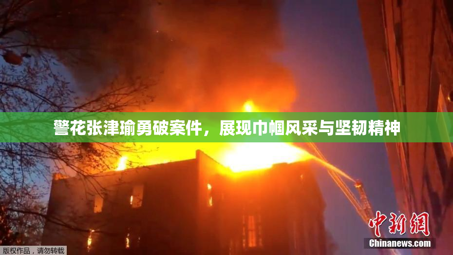 警花张津瑜勇破案件，展现巾帼风采与坚韧精神