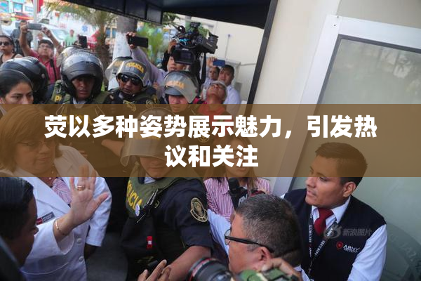 荧以多种姿势展示魅力，引发热议和关注