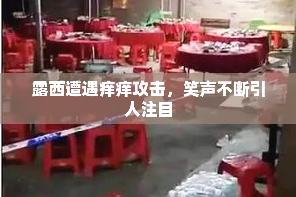 露西遭遇痒痒攻击，笑声不断引人注目