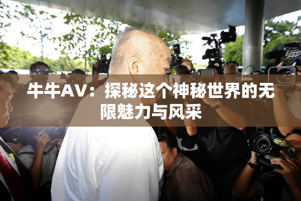 牛牛AV：探秘这个神秘世界的无限魅力与风采