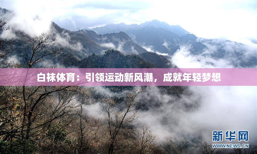 白袜体育：引领运动新风潮，成就年轻梦想