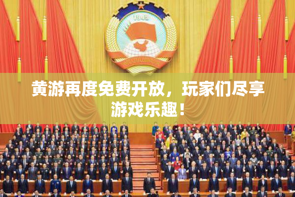 黄游再度免费开放，玩家们尽享游戏乐趣！