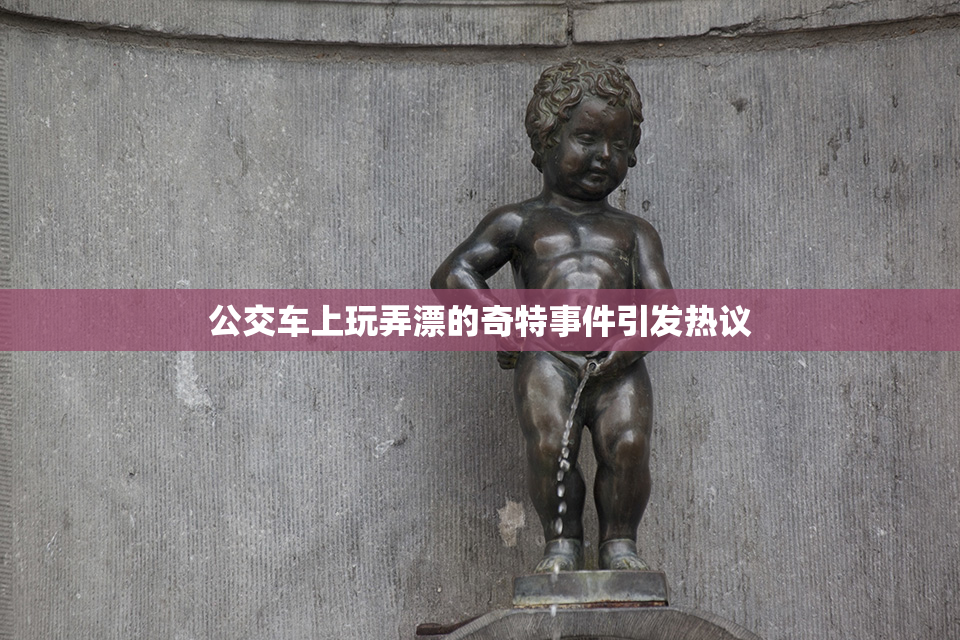 公交车上玩弄漂的奇特事件引发热议
