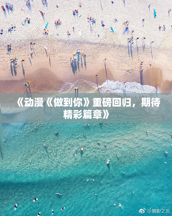 《动漫《做到你》重磅回归，期待精彩篇章》