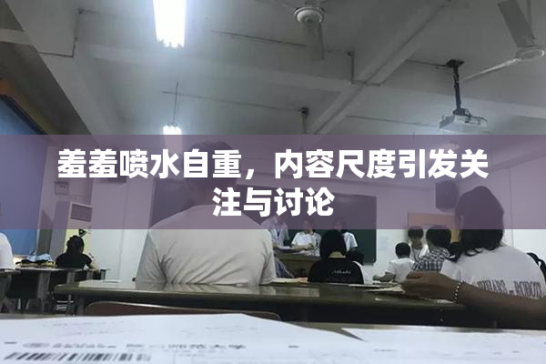 羞羞喷水自重，内容尺度引发关注与讨论