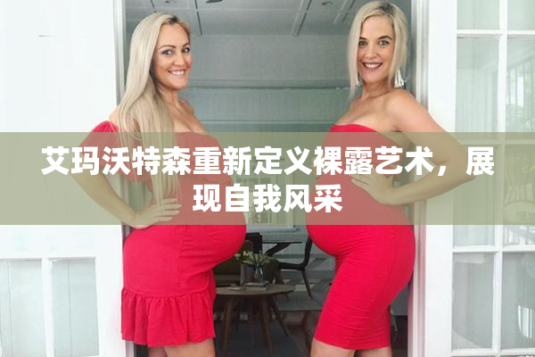 艾玛沃特森重新定义裸露艺术，展现自我风采